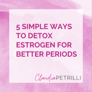 5 Simple Ways to Detox Estrogen for Better Periods » Claudia Petrilli ...