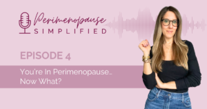 You’re In Perimenopause…Now What?
