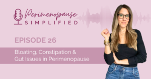 Bloating, Constipation & Gut Issues in Perimenopause