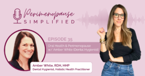 Oral Health & Perimenopause w/ Amber White (Dental Hygienist)