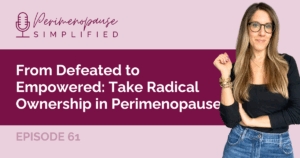 61. From Defeated to Empowered: Take Radical Ownership in Perimenopause