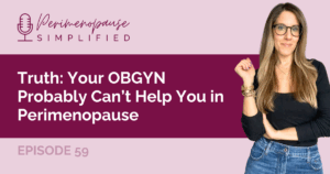 Truth: Your OBGYN Probably Can’t Help You in Perimenopause