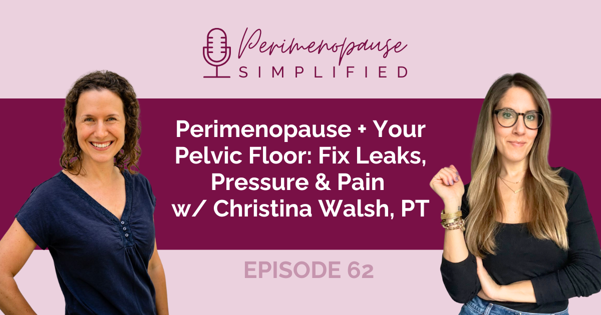 Perimenopause + Your Pelvic Floor: Fix Leaks, Pressure & Pain w/ Christina Walsh, PT