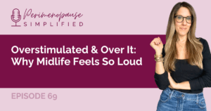 69. Overstimulated & Over It: Why Midlife Feels So Loud
