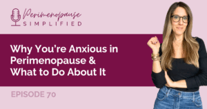 Why You’re Anxious in Perimenopause & What to Do About It