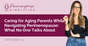Caring for Aging Parents While Navigating Perimenopause: What No One Talks About