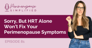 Sorry, But HRT Alone Won’t Fix Your Perimenopause Symptoms