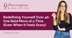 Redefining Yourself Over 40: One Bold Move at a Time Even When It Feels Scary