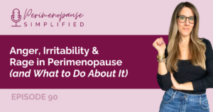 Anger, Irritability & Rage in Perimenopause and What to Do About It