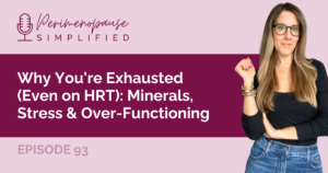 Why You’re Exhausted (Even on HRT): Minerals, Stress & Over-Functioning