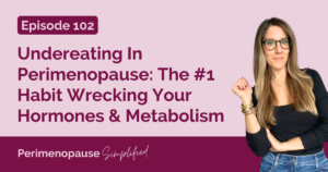 102. Undereating In Perimenopause: The #1 Habit Wrecking Your Hormones & Metabolism