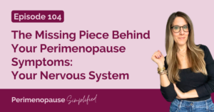 104. The Missing Piece Behind Your Perimenopause Symptoms: Your Nervous System