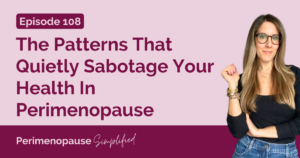 108. The Patterns That Quietly Sabotage Your Health In Perimenopause