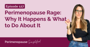 127. Perimenopause Rage: Why It Happens & What to Do About It